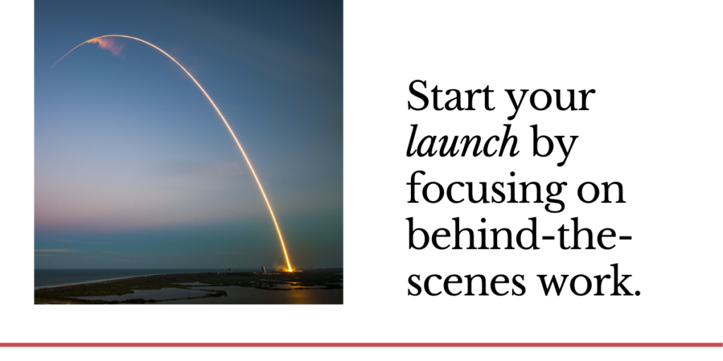 Start your launch by focusing on behind-the-scenes work. 