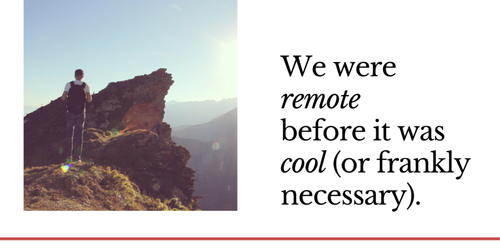 "we were remote before it was cool (or frankly necessary)" pull quote